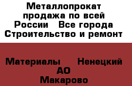 Металлопрокат продажа по всей России - Все города Строительство и ремонт » Материалы   . Ненецкий АО,Макарово д.